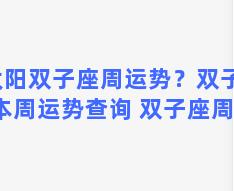 太阳双子座周运势？双子座本周运势查询 双子座周运